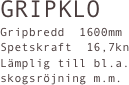 GRIPKLO
Gripbredd  1600mm
Spetskraft  16,7kn
Lämplig till bl.a. 
skogsröjning m.m.